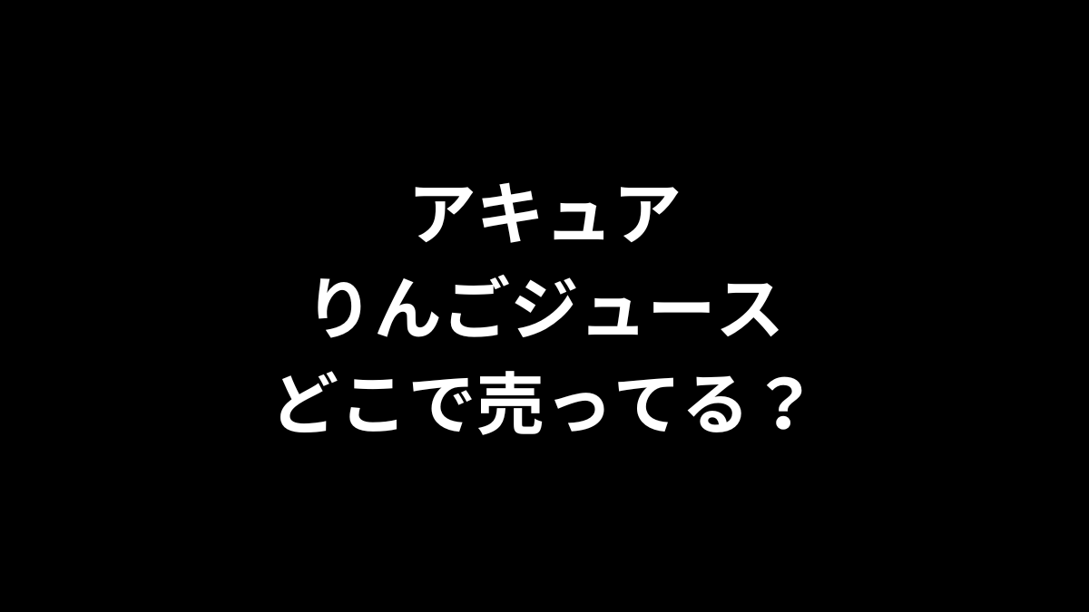 アキュア りんごジュースはどこで売ってる?
