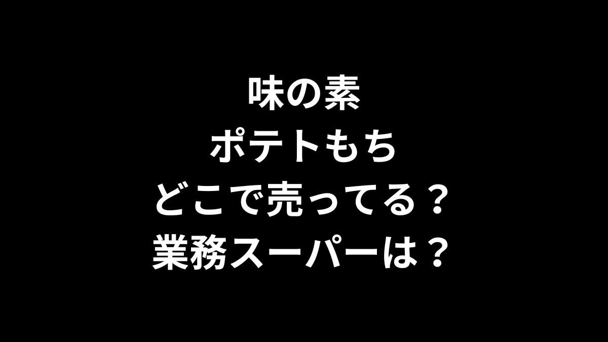 味の素 ポテトもち はどこで売ってる?業務スーパーは?