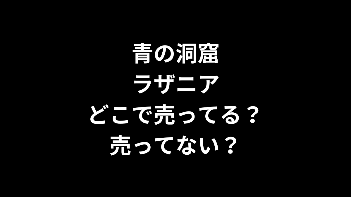 青の洞窟 ラザニアはどこで売ってる?売ってない?