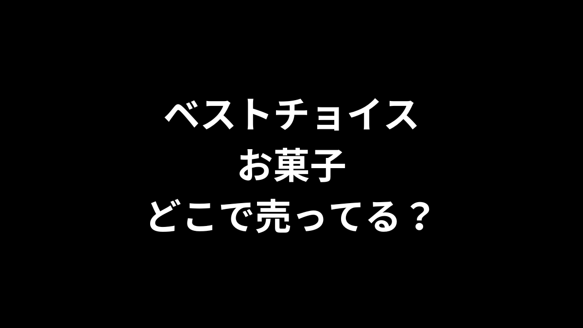 ベストチョイス お菓子はどこで売ってる?