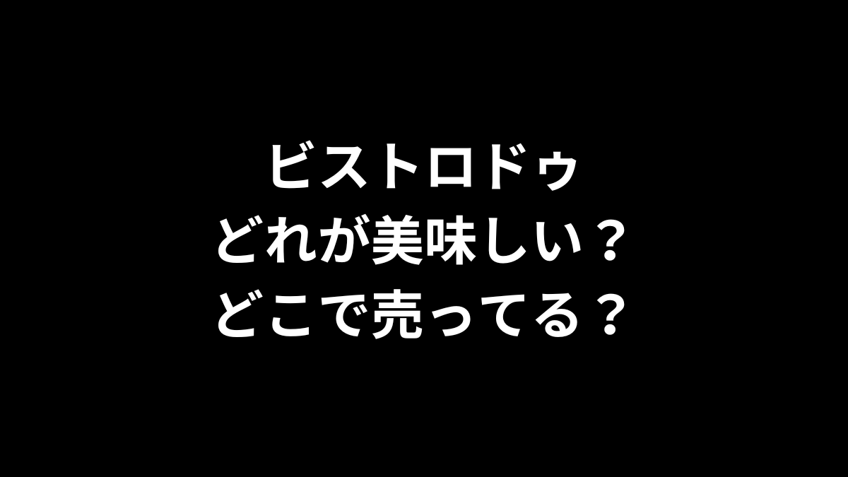 ビストロドゥはどれが美味しい?どこで売ってる?
