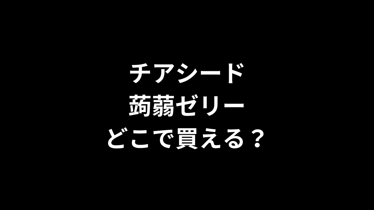 チアシード蒟蒻ゼリーはどこで買える?