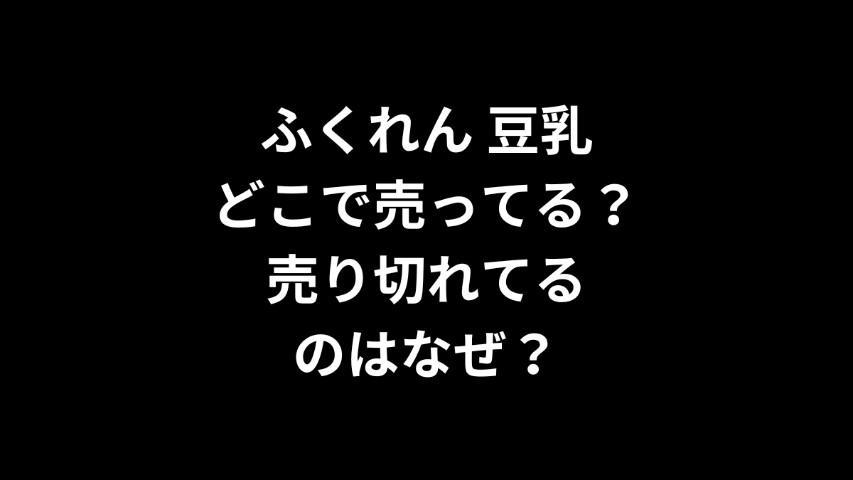 ふくれん 豆乳はどこで売ってる?売り切れてるのはなぜ?