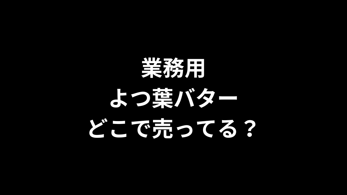 業務用 よつ葉バターはどこで売ってる?