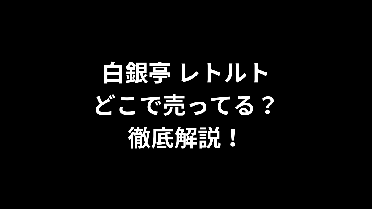 白銀亭 レトルトはどこで売ってるのかを徹底解説!