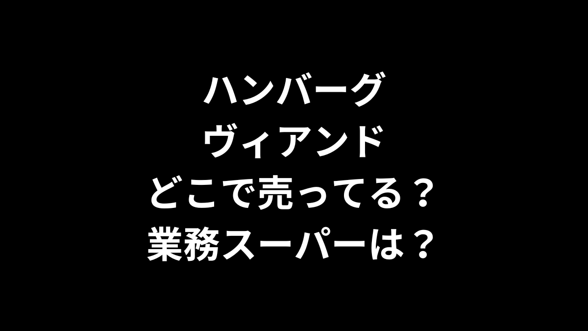 ハンバーグヴィアンドはどこで売ってる?業務スーパーは?