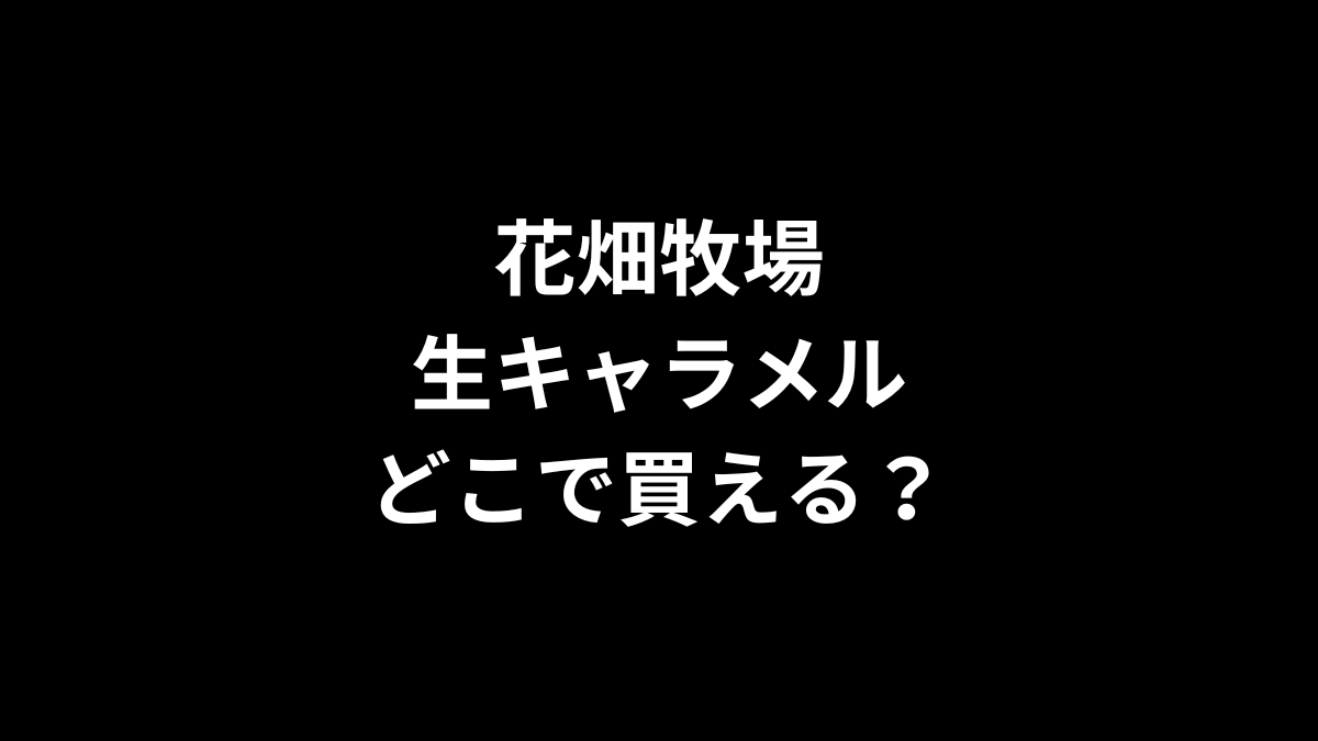 花畑牧場 生キャラメルはどこで買える?