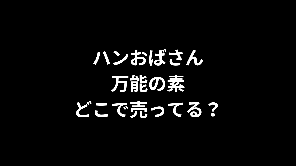 ハンおばさん万能の素はどこで売ってる?