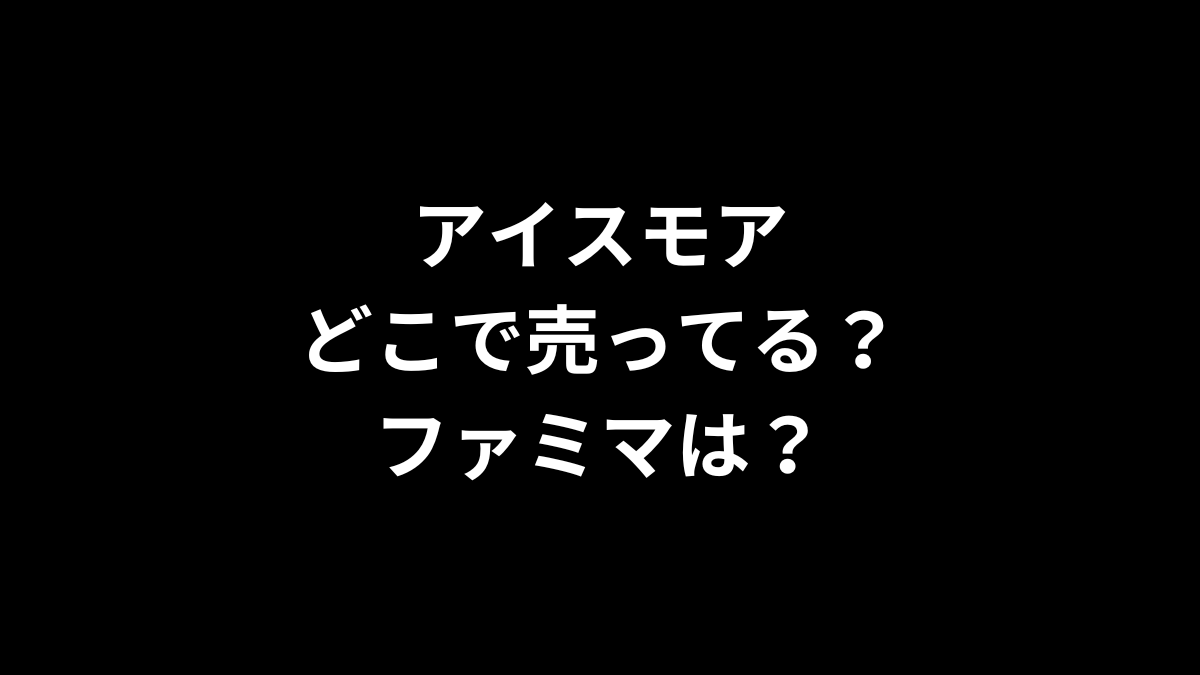 アイスモアはどこで売ってる？ファミマは？