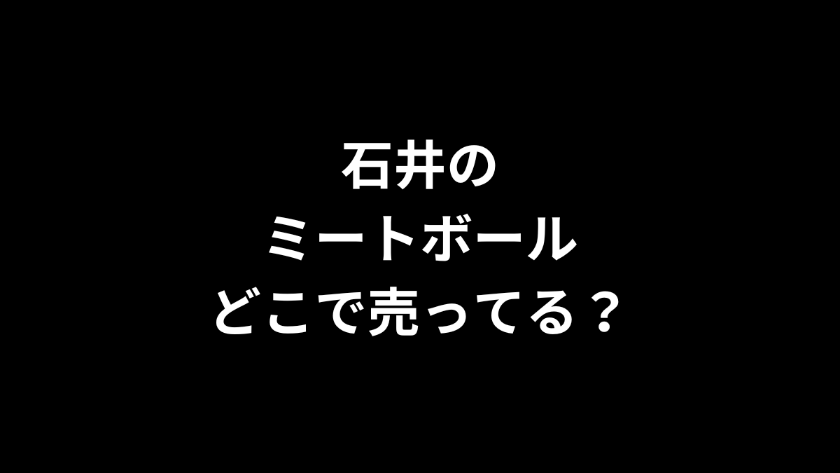 石井のミートボールはどこで売ってる?