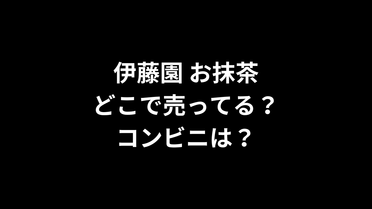 伊藤園 お抹茶はどこで売ってる?コンビニは?