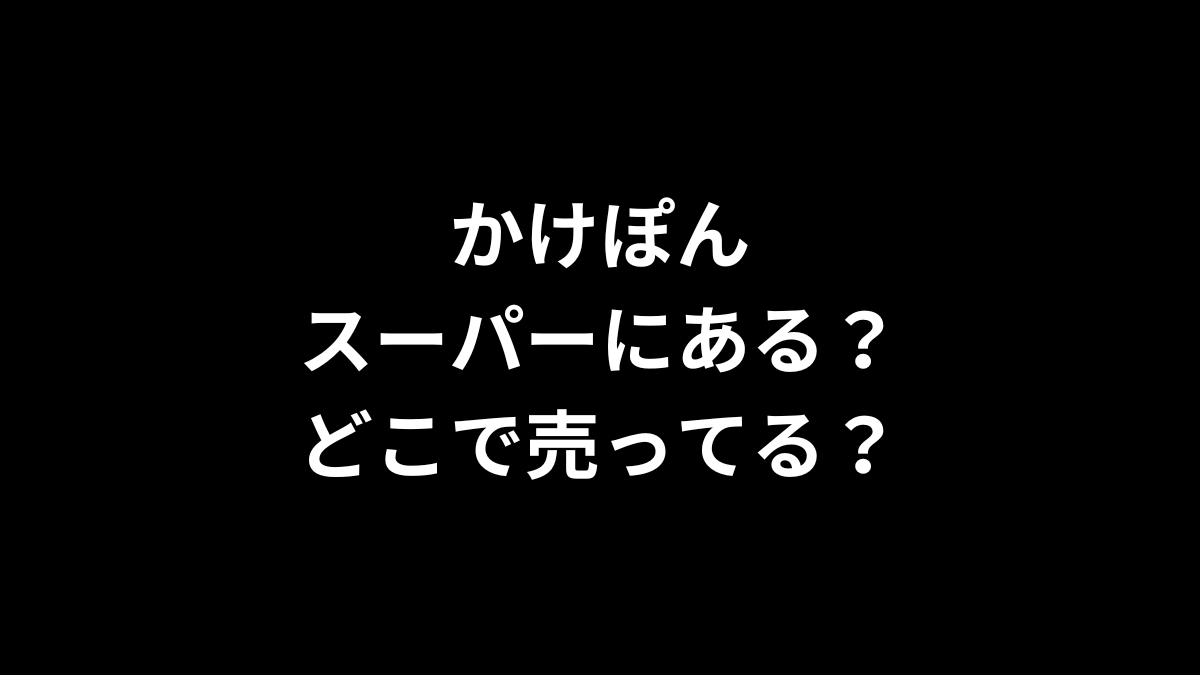 かけぽんはスーパーにある?どこで売ってる?