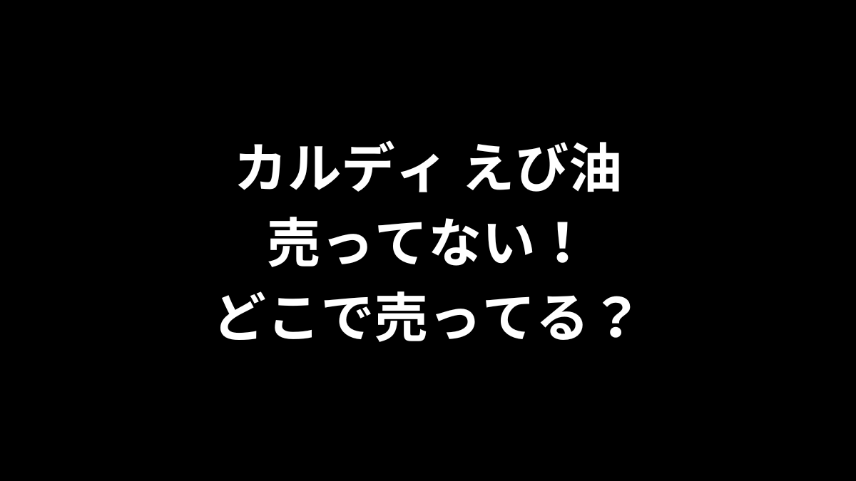 カルディ えび油が売ってない!どこで売ってる?