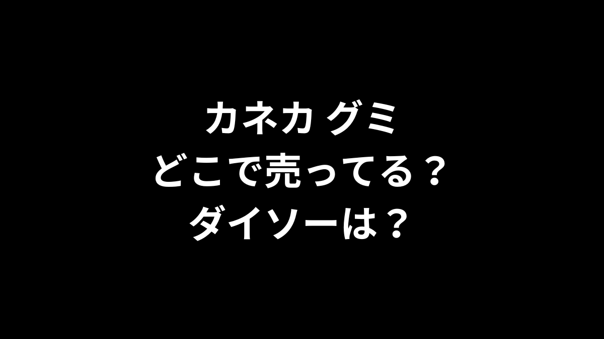 カネカ グミはどこで売ってる?ダイソーは?