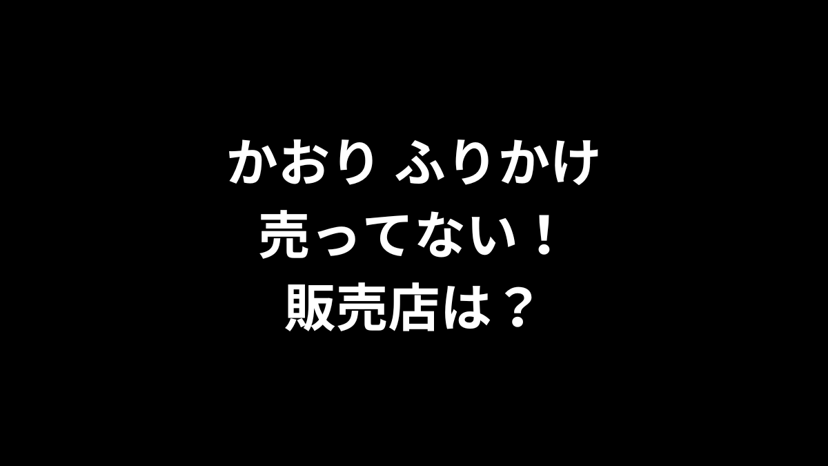 かおり ふりかけが売ってない!販売店は?