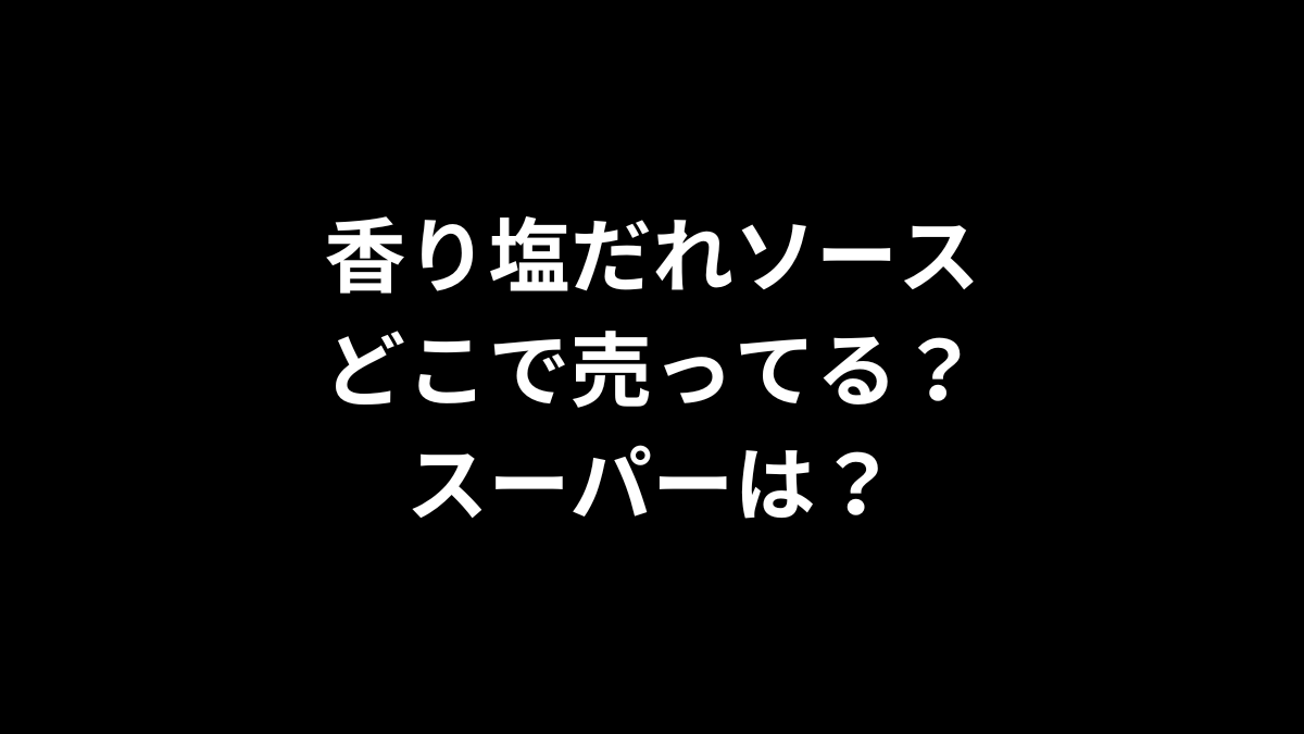 香り塩だれソースはどこで売ってる?スーパーは?
