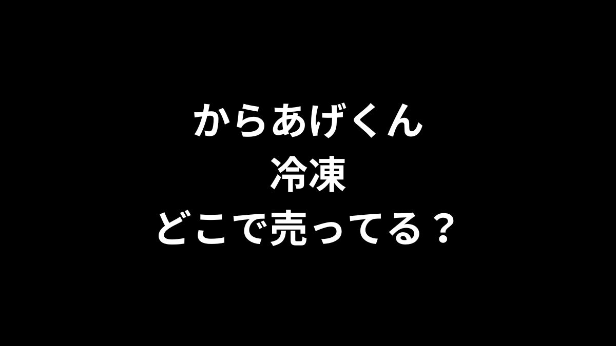からあげくん 冷凍はどこで売ってる?