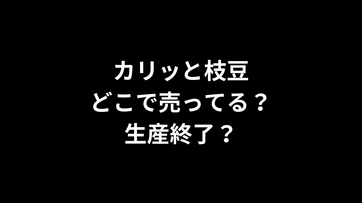 カリッと枝豆はどこで売ってる?生産終了?