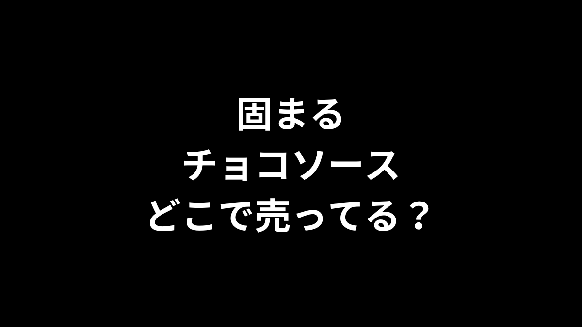 固まるチョコソースはどこで売ってる?