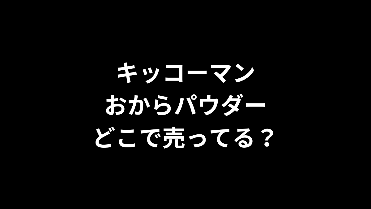 キッコーマン おからパウダーはどこで売ってる?