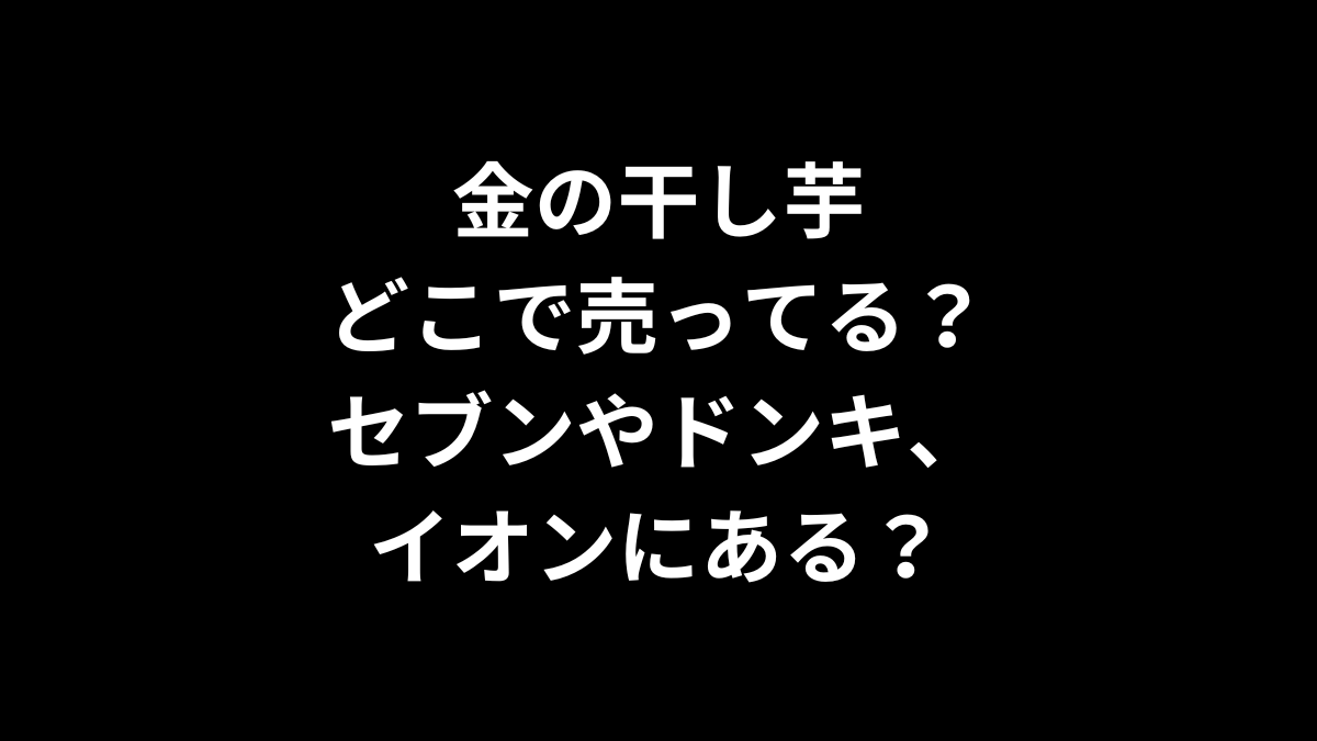 金の干し芋はどこで売ってる?セブンやドンキ、イオンにある?