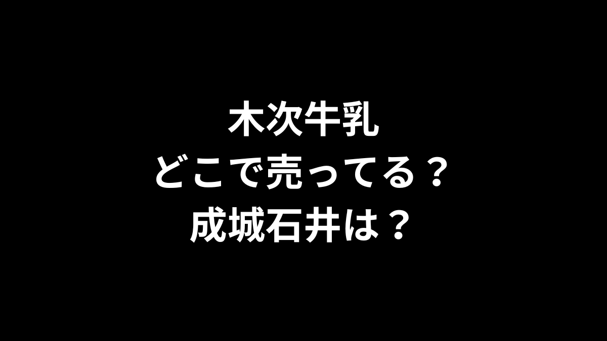 木次牛乳はどこで売ってる?成城石井は?