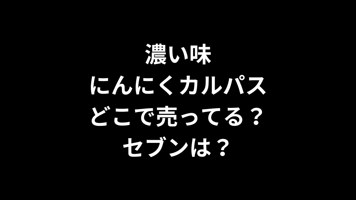 濃い味にんにくカルパスはどこで売ってる?セブンは?