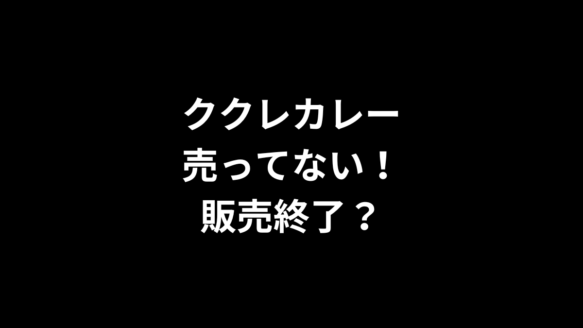 ククレカレーが売ってない!販売終了?