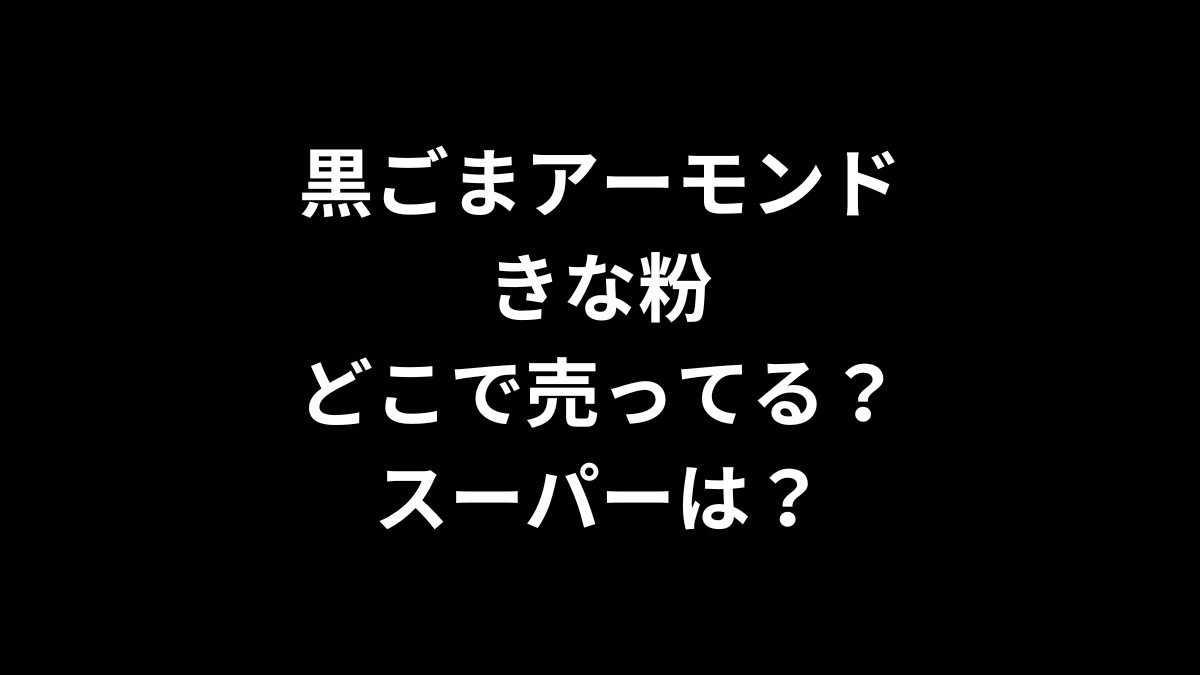 黒ごまアーモンドきな粉はどこで売ってる?スーパーは?
