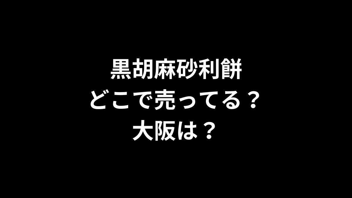 黒胡麻砂利餅はどこで売ってる?大阪は?