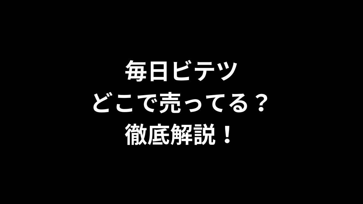 毎日ビテツはどこで売ってる?徹底解説!