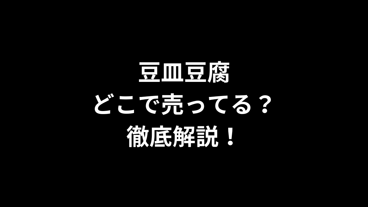 豆皿豆腐はどこで売ってる?徹底解説!