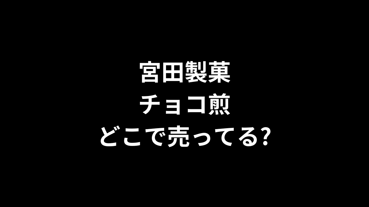 宮田製菓 チョコ煎はどこで売ってる?