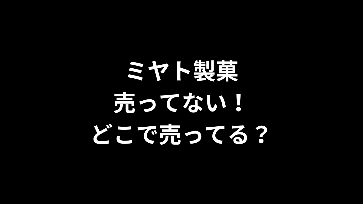 ミヤト製菓が売ってない!どこで売ってる?