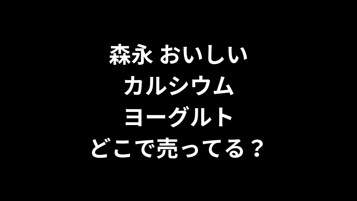 森永 おいしいカルシウムヨーグルトはどこで売ってる?