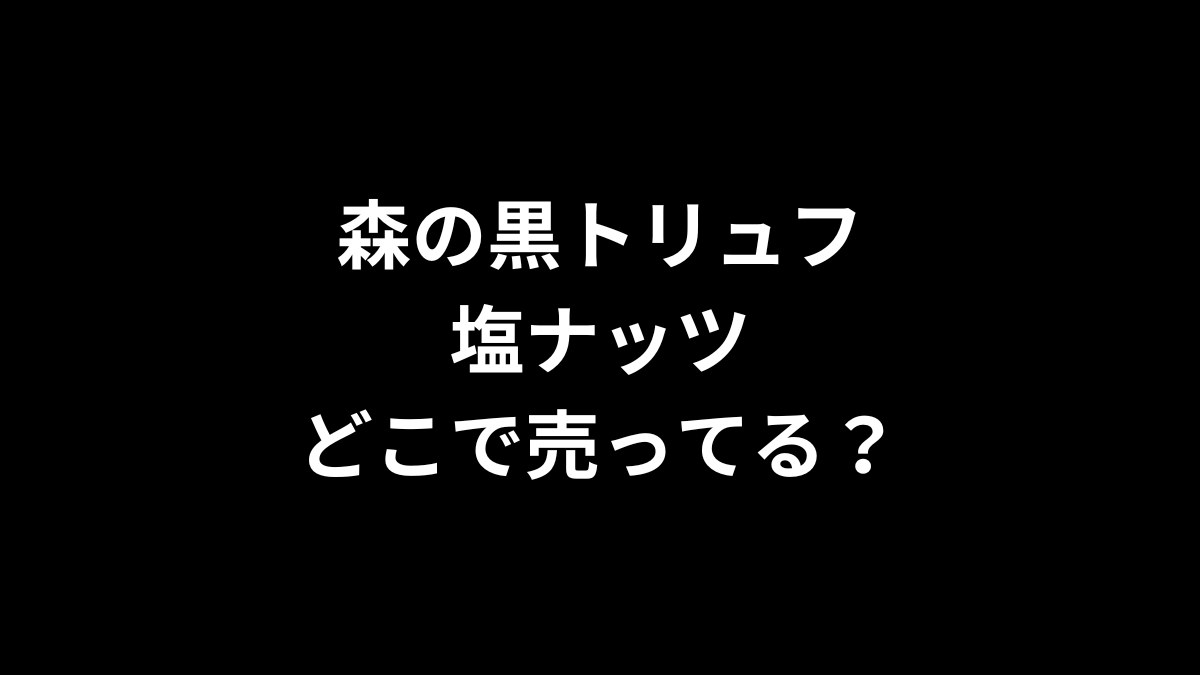 森の黒トリュフ塩ナッツはどこで売ってる?