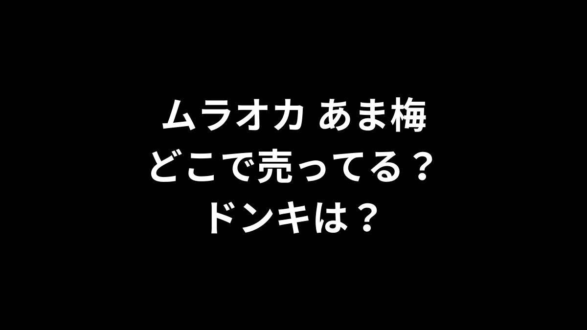 ムラオカ あま梅はどこで売ってる?ドンキは?