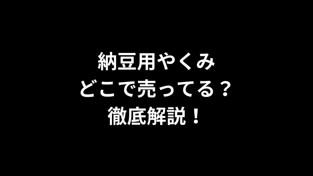 納豆用やくみはどこで売ってるのかを徹底解説!