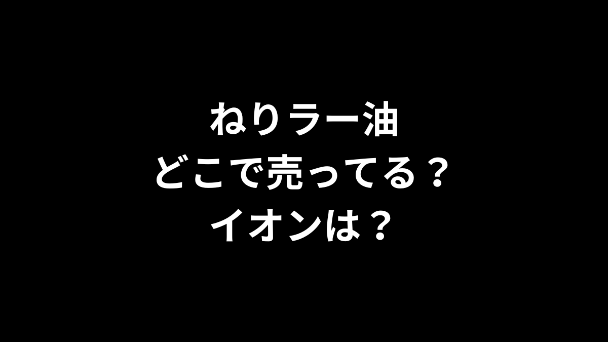 ねりラー油はどこで売ってる?イオンは?