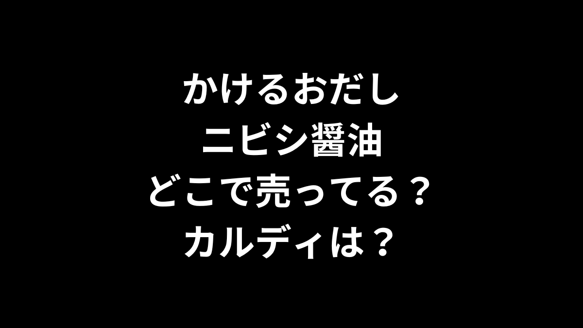 かけるおだし ニビシ醤油はどこで売ってるカルディは?