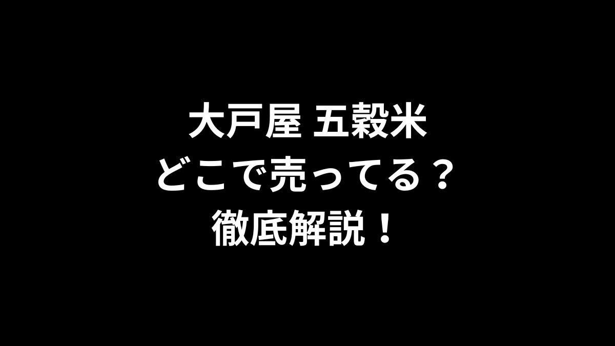 大戸屋 五穀米はどこで売ってる?徹底解説!