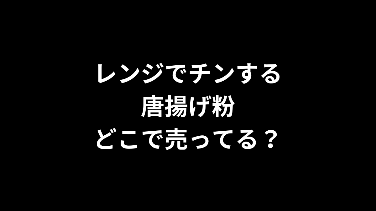 レンジでチンする唐揚げ粉はどこで売ってる?