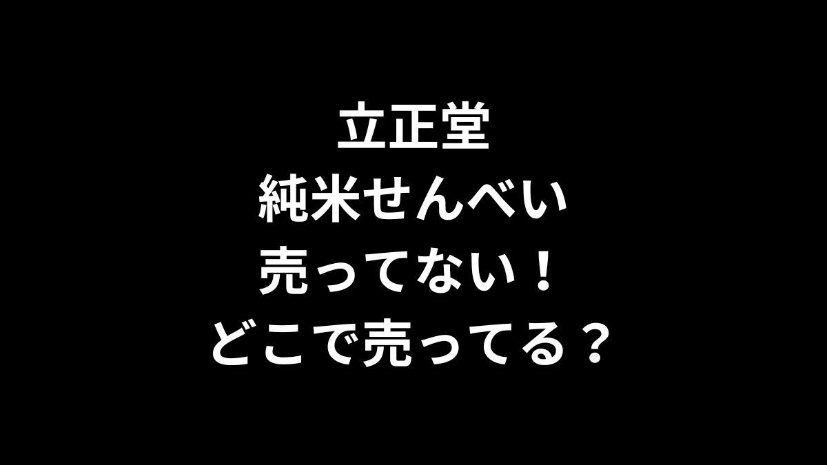 立正堂 純米せんべいが売ってない!どこで売ってる?
