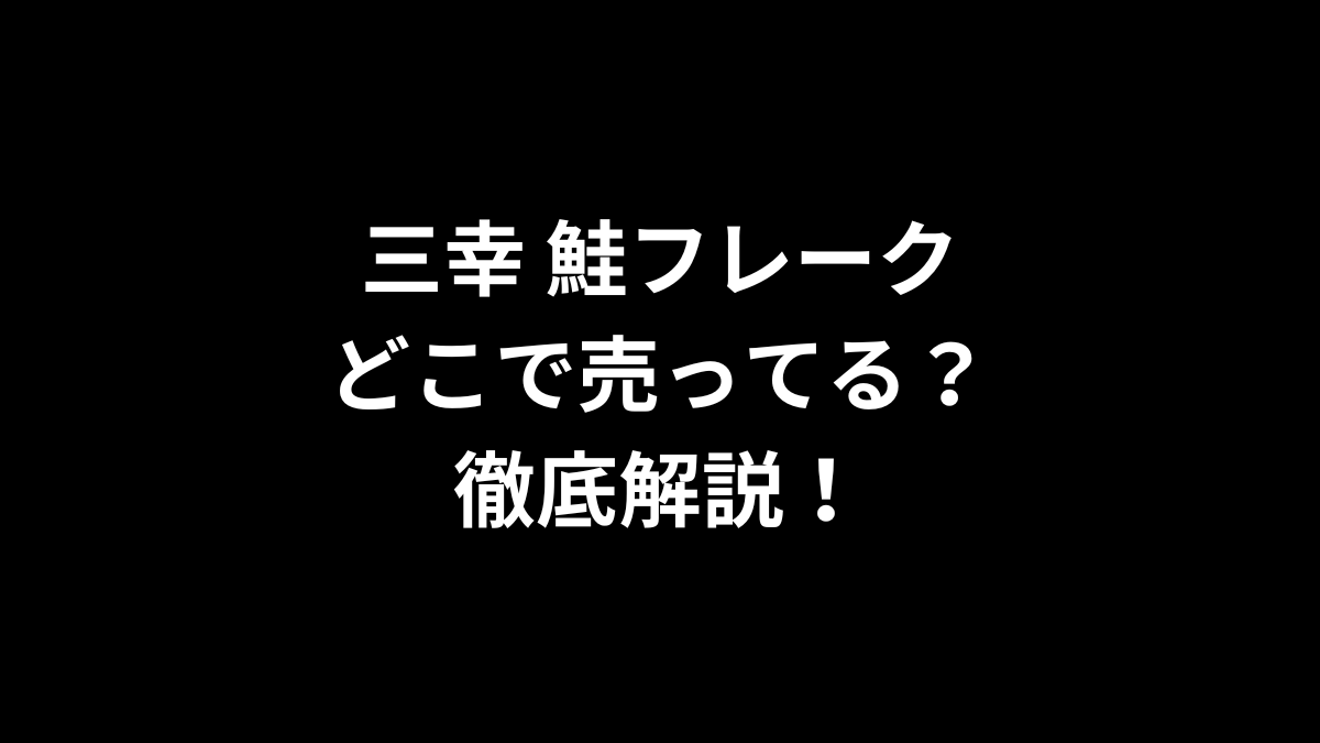三幸 鮭フレークはどこで売ってるのかを徹底解説!