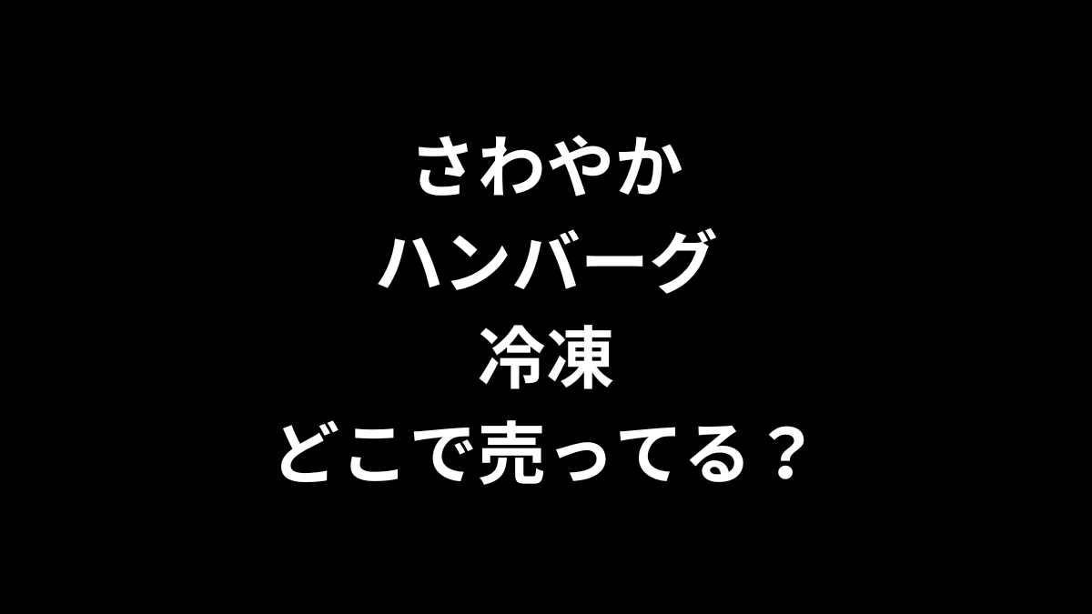 さわやかハンバーグ 冷凍はどこで売ってる?