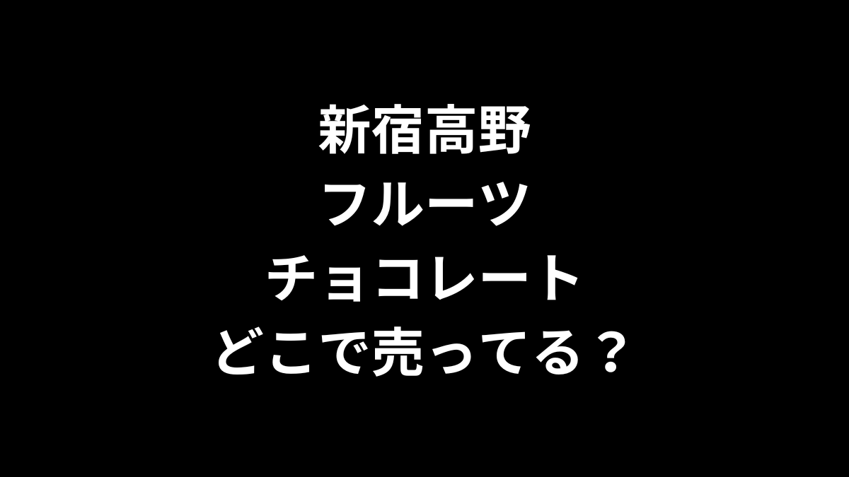 新宿高野 フルーツチョコレートはどこで売ってる?