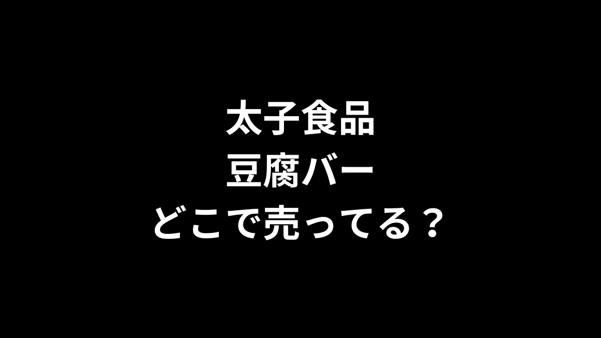 太子食品 豆腐バーはどこで売ってる?
