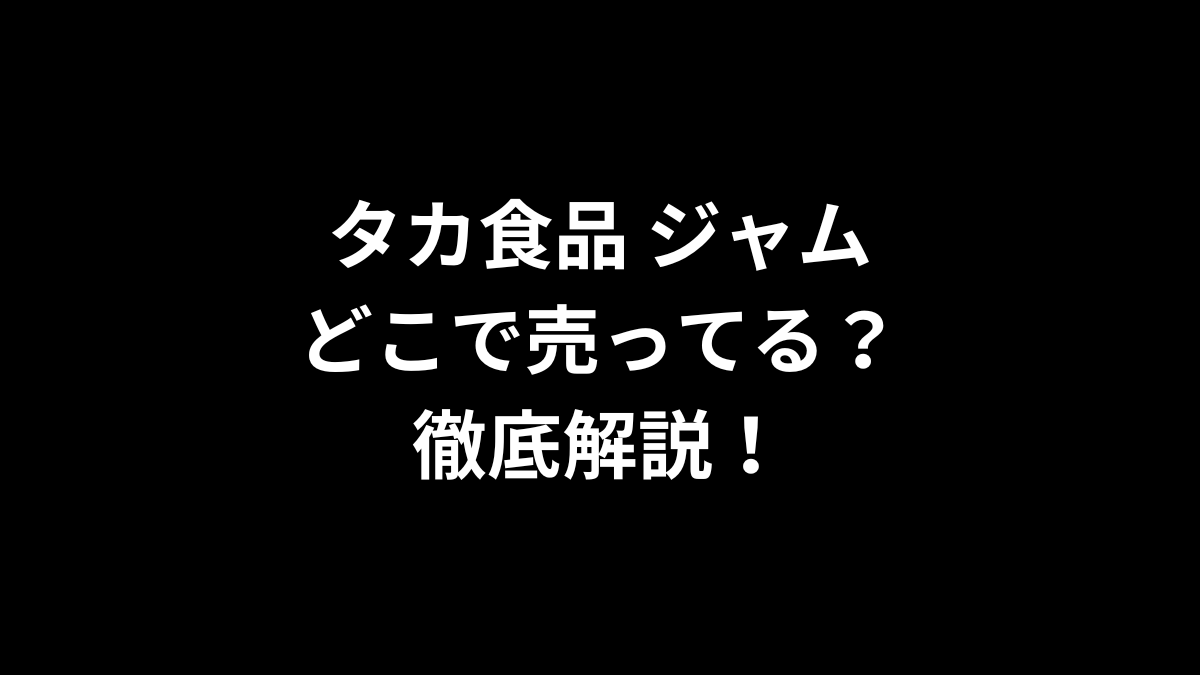 タカ食品 ジャムはどこで売ってる？徹底解説！