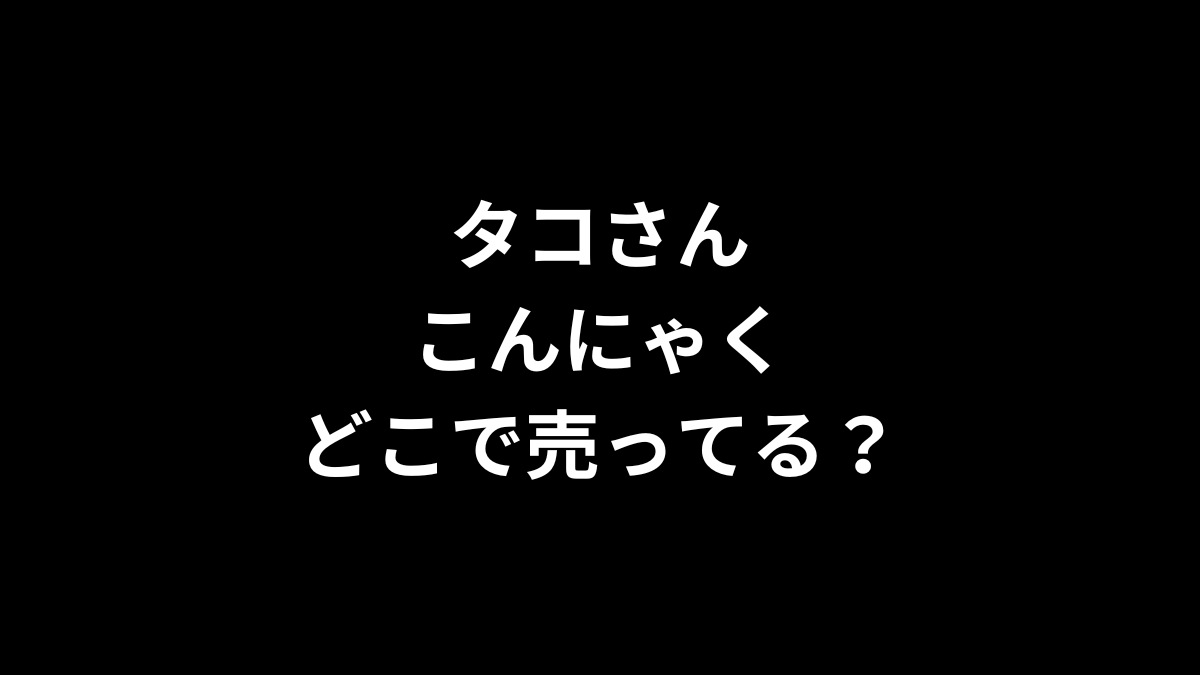 タコさんこんにゃくはどこで売ってる?
