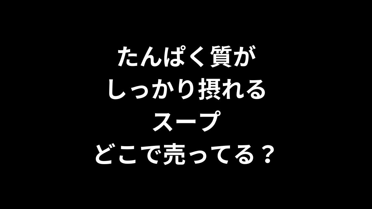 たんぱく質がしっかり摂れるスープはどこで売ってる?